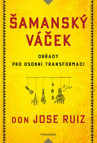 Šamanský váček - Obřady pro osobní transformaci - Don Jose Ruiz