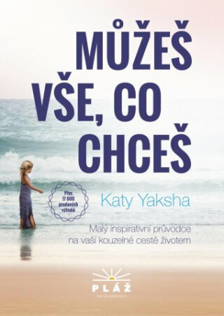 Můžeš vše, co chceš - Malý inspirativní průvodce na vaší kouzelné cestě životem - Katy Yaksha