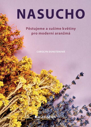 Nasucho - Pěstujeme a sušíme květiny pro moderní aranžmá - Carolyn Dunster