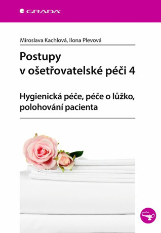 Postupy v ošetřovatelské péči 4 - Hygienická péče, péče o lůžko, polohování pacienta - Ilona Plevová,Miroslava Kachlová