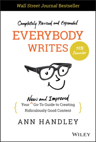 Everybody Writes â€“ Your New and Improved Goâ€“To Guide to Creating Ridiculously Good Content, 2nd Edition - Ann Handley