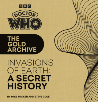 Doctor Who: The Gold Archive: Invasions of Earth: A Secret History - Tucker Mike,Steve Cole