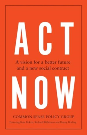 Act Now - Richard Wilkinson,Dorling Danny,Common Sense Policy Group,Kate Pickett