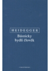 Básnicky bydlí člověk / Co je metafyzika? / Konec filosofie a úkol myšlení - Martin Heidegger