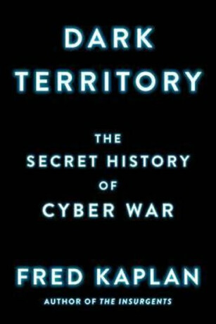 Dark Territory : The Secret History of Cyber War - Fred Kaplan