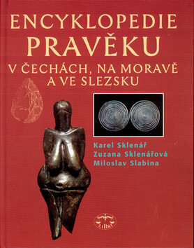 Encyklopedie pravěku v Čechách, na Moravě a ve Slezsku - Karel Sklenář,Miloslav Slabina,Zuzana Sklenářová