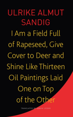I Am a Field Full of Rapeseed, Give Cover to Deer and Shine Like Thirteen Oil Paintings Laid One on Top of the Other - Karen Leeder,Ulrike Almut Sandig