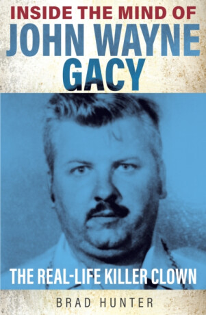 Inside the Mind of John Wayne Gacy - Brad Hunter