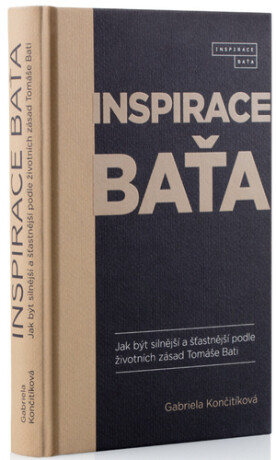 Inspirace Baťa - Jak být silnější a šťastnější podle životních zásad Tomáše Bati - Gabriela Culík Končitíková