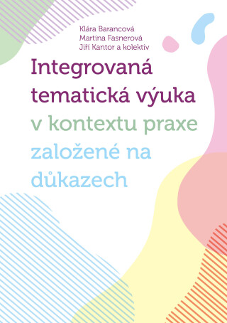 Integrovaná tematická výuka v kontextu praxe založené na důkazech - Jiří Kantor,Martina Fasnerová,Klára Barancová