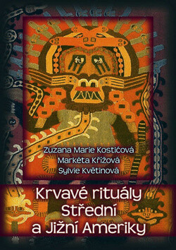Krvavé rituály Střední a Jižní Ameriky - Markéta Křížová,Zuzana Marie Kostićová,Sylvie Květinová