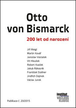 Otto von Bismarck - 200 let od narození - Václav Junek,Robert Kvaček,František Stellner,Jindřich Dejmek,Vít Hloušek,Martin Kovář,Jiří Weigl,Jaroslav Vostatek,Jakub Rákosník,kolektiv autorů
