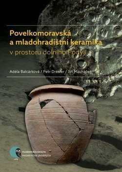 Povelkomoravská a mladohradištní keramika v prostoru dolního Podyjí - Jiří Macháček,Petr Dresler,Adéla Balcárková