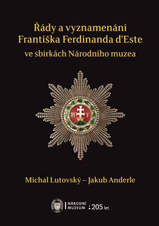 Řády a vyznamenání Františka Ferdinanda d’Este ve sbírkách Národního muzea - Michal Lutovský,Jakub Anderle