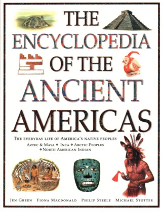The Ancient Americas, The Encyclopedia of : The everyday life of America's native peoples: Aztec & Maya, Inca, Arctic Peoples, Native American Indian - Jen Greenová