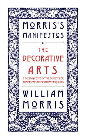 The Decorative Arts: Their Relation to Modern Life and Progress and The Manifesto of the Society for the Protection of Ancient Buildings - Morris William