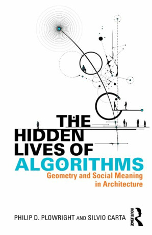 The Hidden Lives of Algorithms - Philip D. Plowright,Silvio Carta