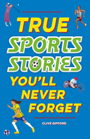 True Stories You''ll Never Forget: True Sports Stories - Clive Gifford